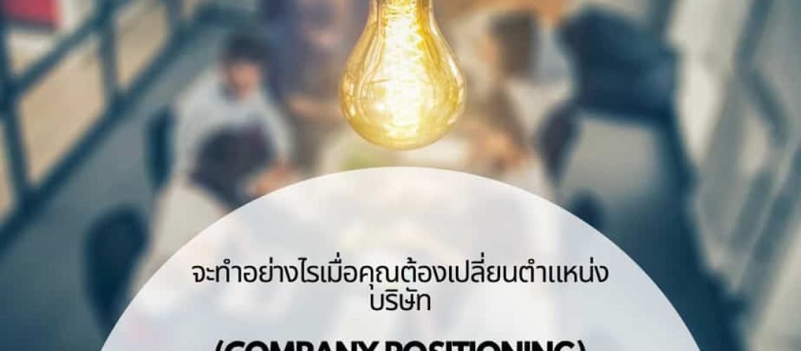 จะทำอย่างไรเมื่อคุณต้องเปลี่ยนตำแหน่งบริษัท (Company Positioning) ของคุณ